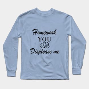 Homework you displease me Long Sleeve T-Shirt